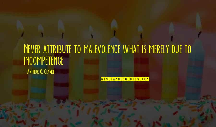 Malevolence Quotes By Arthur C. Clarke: Never attribute to malevolence what is merely due