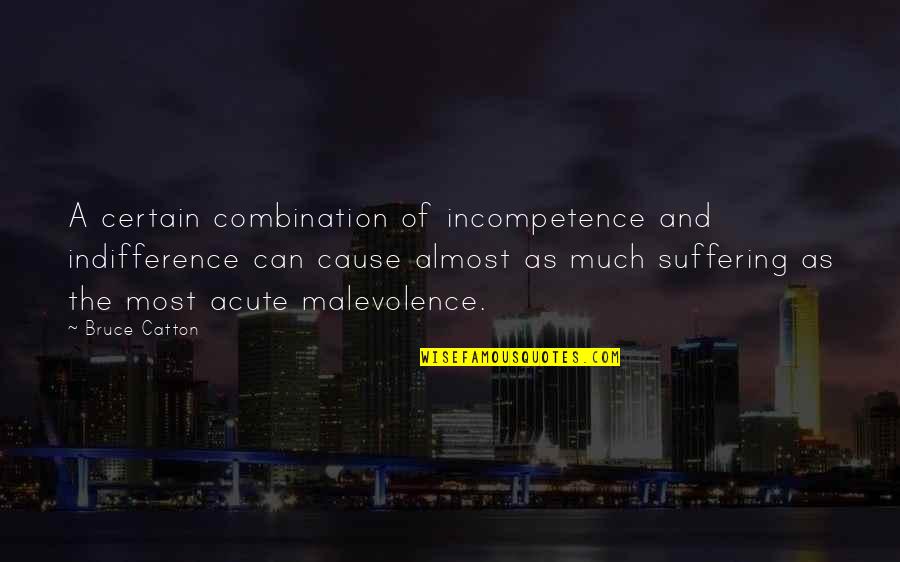 Malevolence Quotes By Bruce Catton: A certain combination of incompetence and indifference can