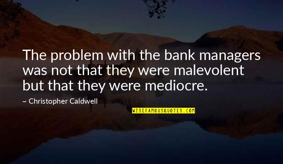 Malevolent Quotes By Christopher Caldwell: The problem with the bank managers was not