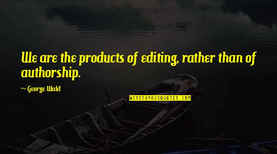 Malevolent Quotes By George Wald: We are the products of editing, rather than