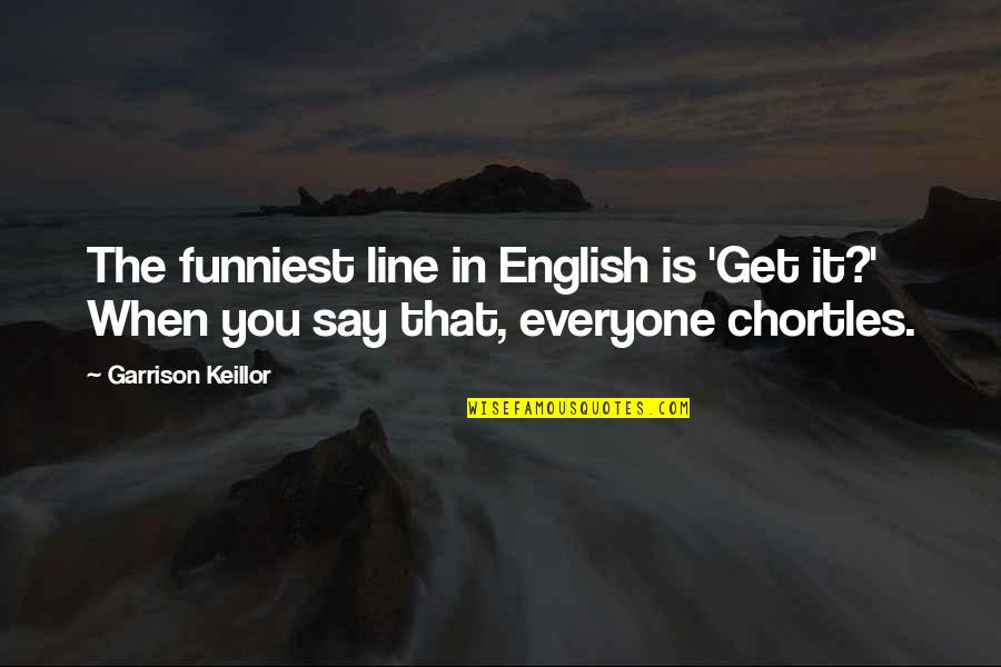 Maley Hunt Quotes By Garrison Keillor: The funniest line in English is 'Get it?'