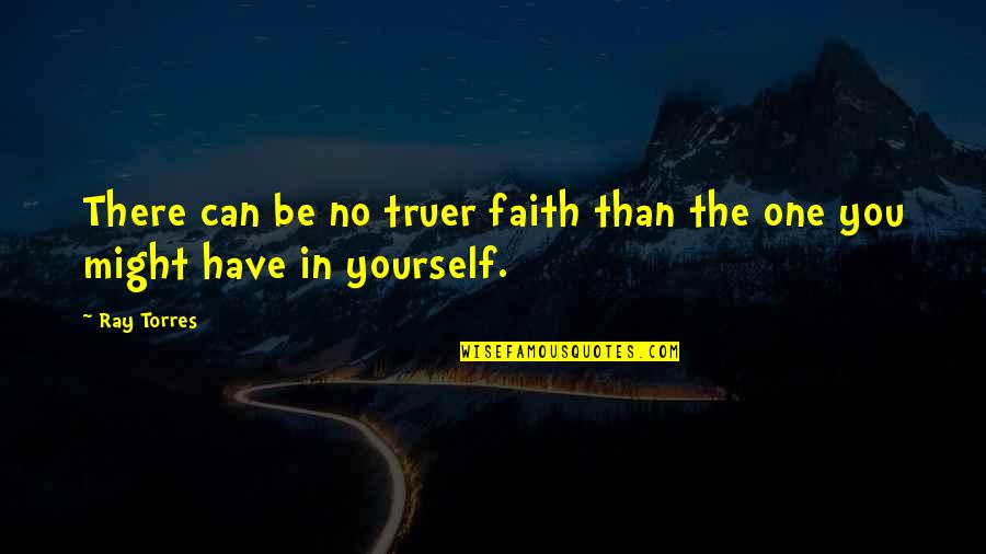 Malfeitores Quotes By Ray Torres: There can be no truer faith than the