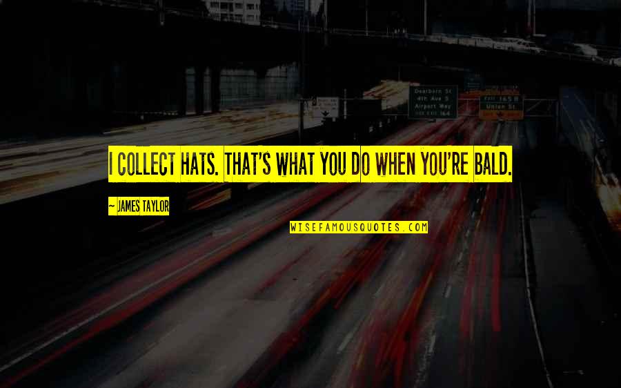 Malford Harry Quotes By James Taylor: I collect hats. That's what you do when Malford Harry Quotes By James Taylor: I collect hats. That's what you do when