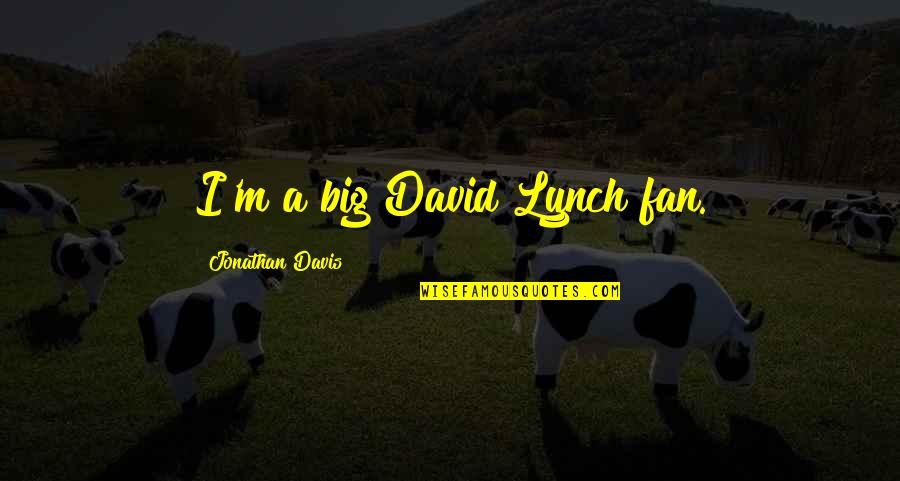 Malford Harry Quotes By Jonathan Davis: I'm a big David Lynch fan. Malford Harry Quotes By Jonathan Davis: I'm a big David Lynch fan.
