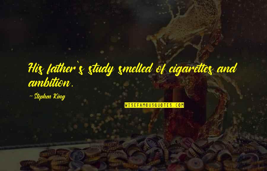 Malford Harry Quotes By Stephen King: His father's study smelled of cigarettes and ambition. Malford Harry Quotes By Stephen King: His father's study smelled of cigarettes and ambition.