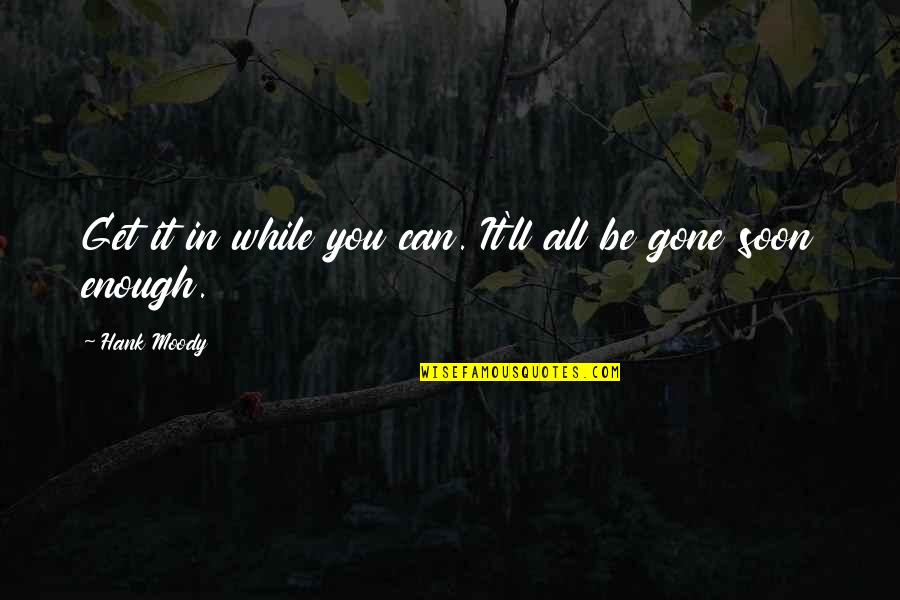 Malformation Vs Deformation Quotes By Hank Moody: Get it in while you can. It'll all