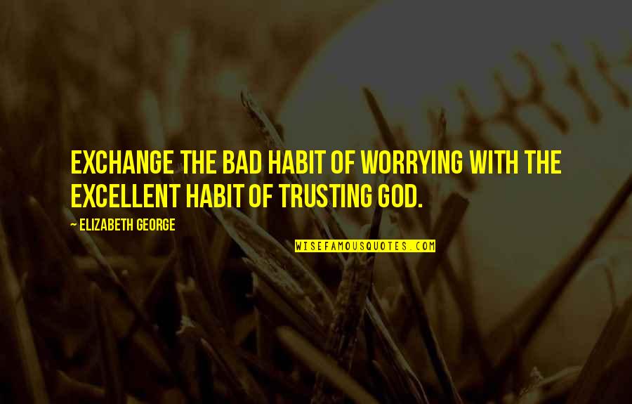 Malformed Gnasher Quotes By Elizabeth George: Exchange the bad habit of worrying with the Malformed Gnasher Quotes By Elizabeth George: Exchange the bad habit of worrying with the
