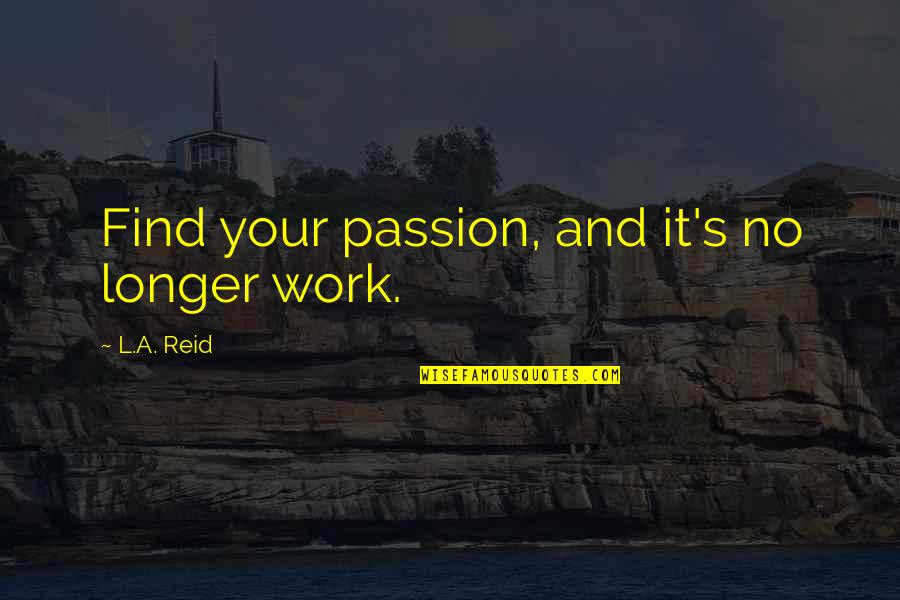 Malformed Gnasher Quotes By L.A. Reid: Find your passion, and it's no longer work. Malformed Gnasher Quotes By L.A. Reid: Find your passion, and it's no longer work.