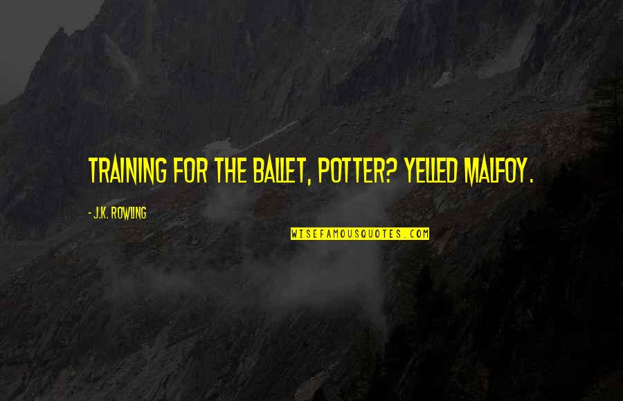 Malfoy Potter Quotes By J.K. Rowling: Training for the ballet, Potter? yelled Malfoy. Malfoy Potter Quotes By J.K. Rowling: Training for the ballet, Potter? yelled Malfoy.