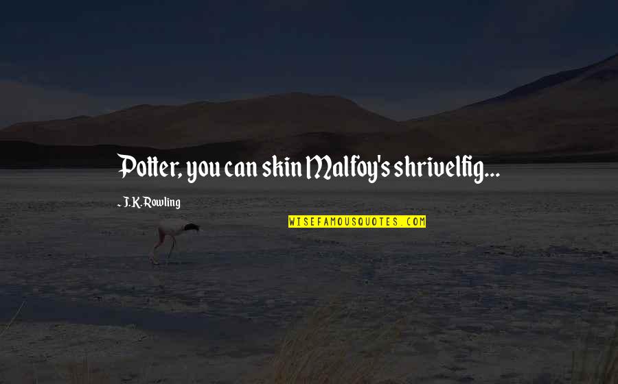 Malfoy'll Quotes By J.K. Rowling: Potter, you can skin Malfoy's shrivelfig...