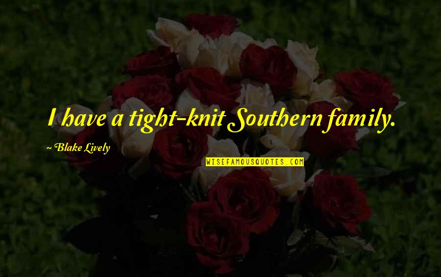 Malfunctioned Parts Quotes By Blake Lively: I have a tight-knit Southern family.