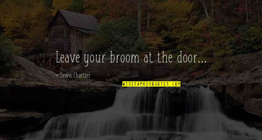 Malfunctioned Quotes By Dawn Chartier: Leave your broom at the door...