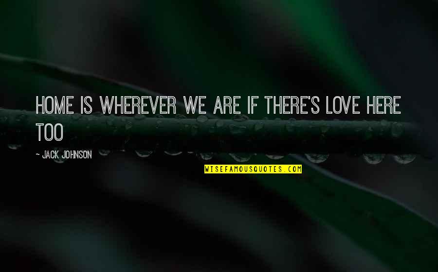 Malgorzata Kozuchowska Quotes By Jack Johnson: Home is wherever we are if there's love Malgorzata Kozuchowska Quotes By Jack Johnson: Home is wherever we are if there's love