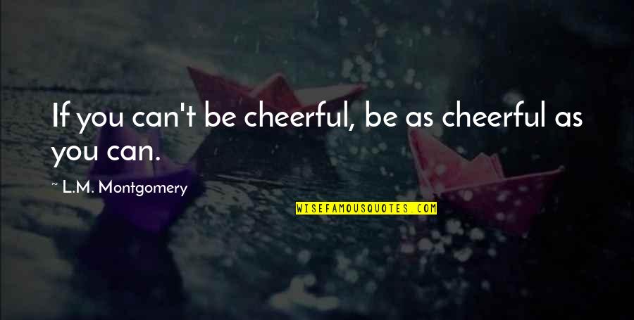 Malgorzata Pieczynska Quotes By L.M. Montgomery: If you can't be cheerful, be as cheerful Malgorzata Pieczynska Quotes By L.M. Montgomery: If you can't be cheerful, be as cheerful