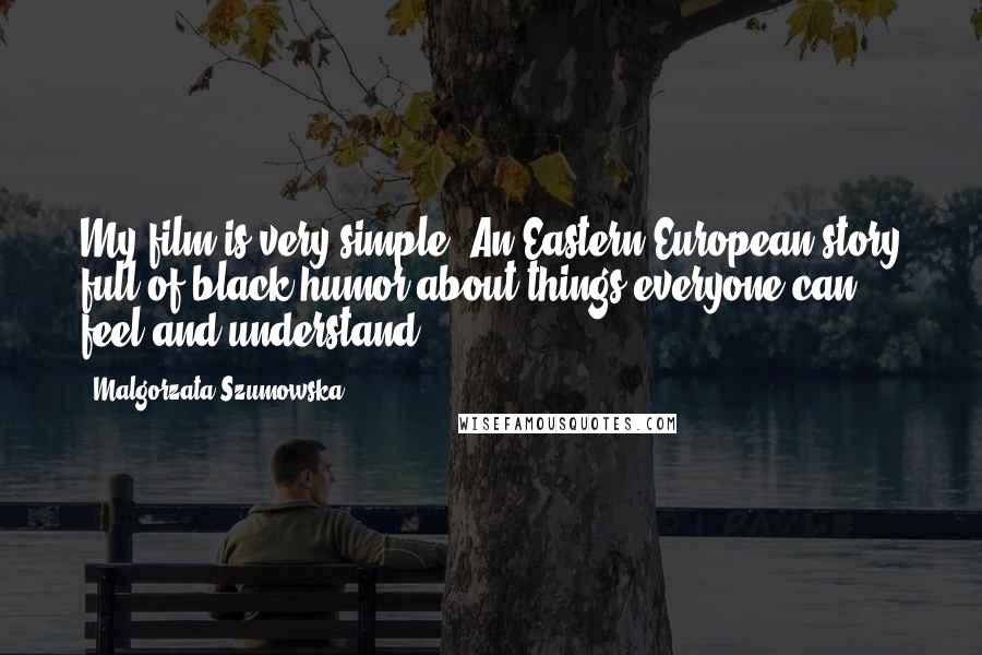 Malgorzata Szumowska quotes: My film is very simple: An Eastern European story full of black humor about things everyone can feel and understand. Malgorzata Szumowska quotes: My film is very simple: An Eastern European story full of black humor about things everyone can feel and understand.
