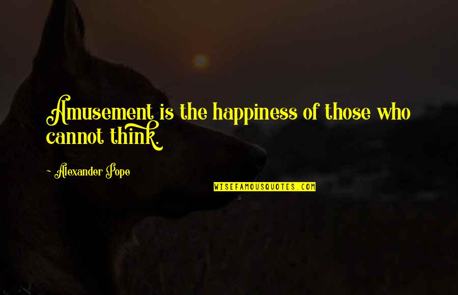 Malgosia Fiebig Quotes By Alexander Pope: Amusement is the happiness of those who cannot