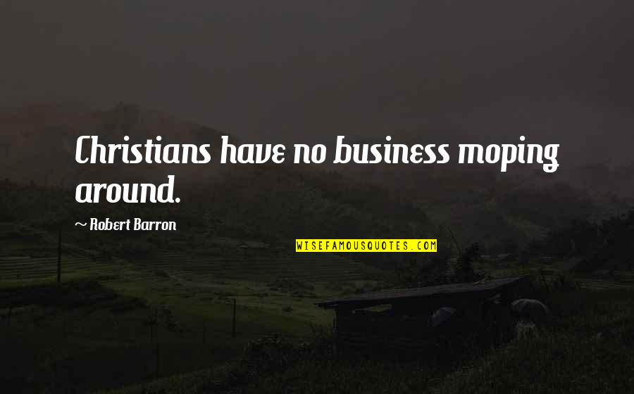 Malgosia Suszek Quotes By Robert Barron: Christians have no business moping around. Malgosia Suszek Quotes By Robert Barron: Christians have no business moping around.