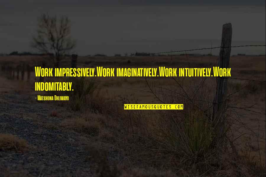 Malgrat Quotes By Matshona Dhliwayo: Work impressively.Work imaginatively.Work intuitively.Work indomitably.