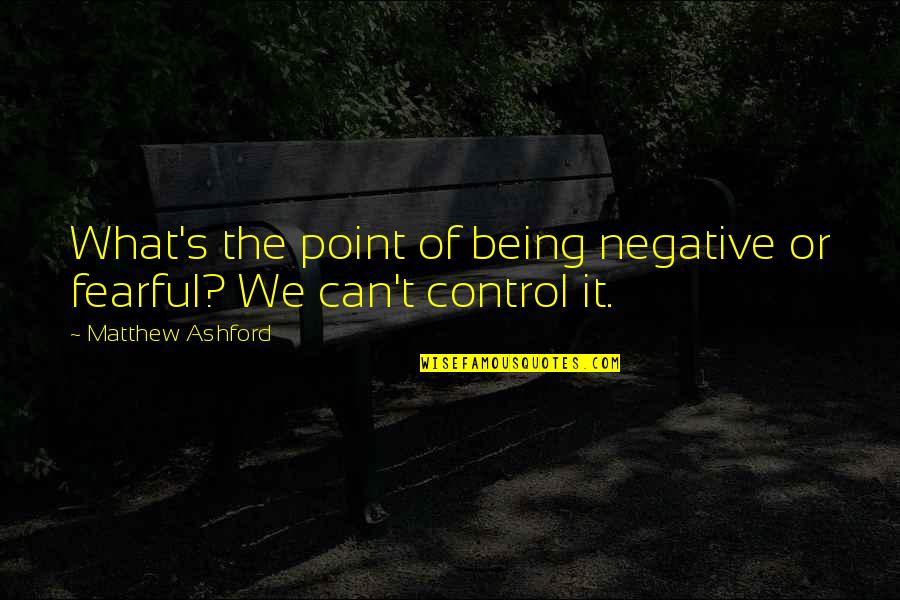 Malhechor Sinonimo Quotes By Matthew Ashford: What's the point of being negative or fearful? Malhechor Sinonimo Quotes By Matthew Ashford: What's the point of being negative or fearful?