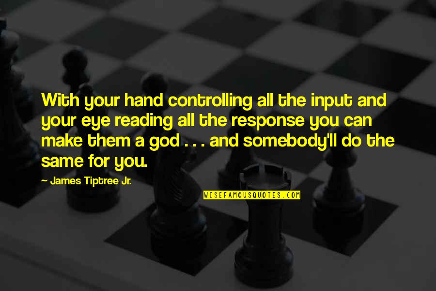 Malherbe Rigg Quotes By James Tiptree Jr.: With your hand controlling all the input and Malherbe Rigg Quotes By James Tiptree Jr.: With your hand controlling all the input and