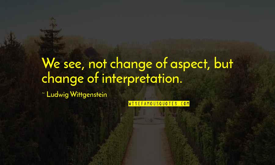 Malherbe Rigg Quotes By Ludwig Wittgenstein: We see, not change of aspect, but change Malherbe Rigg Quotes By Ludwig Wittgenstein: We see, not change of aspect, but change