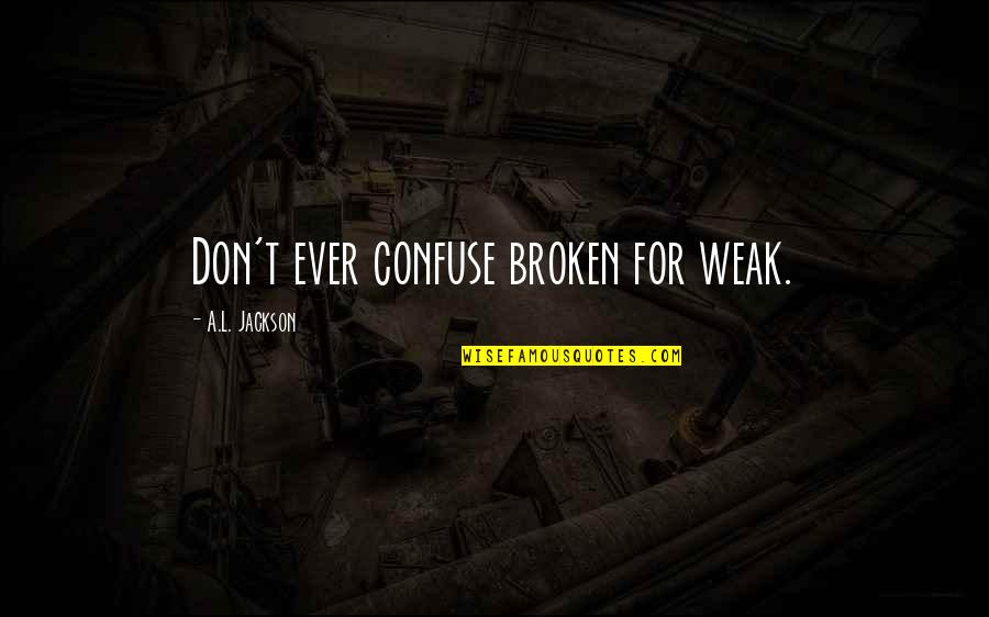 Malheureusement Quotes By A.L. Jackson: Don't ever confuse broken for weak. Malheureusement Quotes By A.L. Jackson: Don't ever confuse broken for weak.
