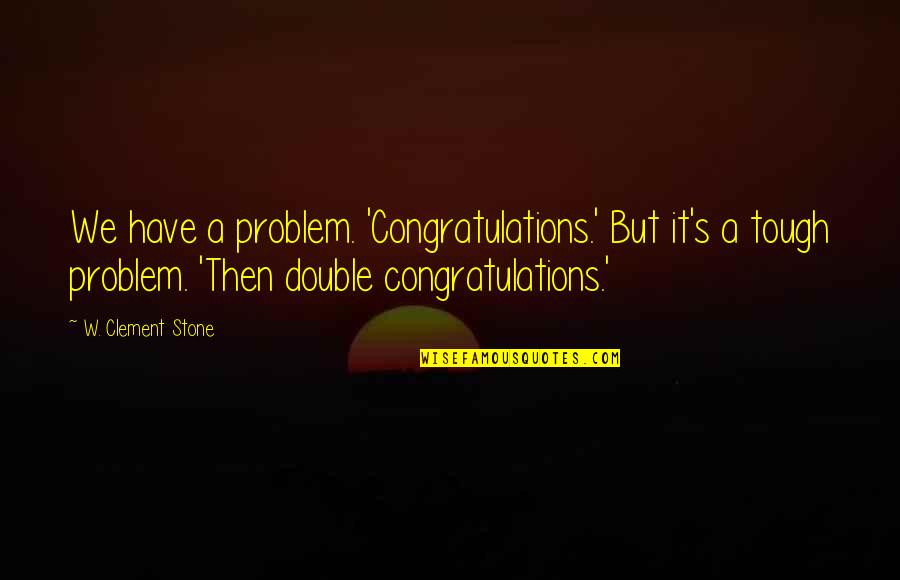 Malheureux Island Quotes By W. Clement Stone: We have a problem. 'Congratulations.' But it's a