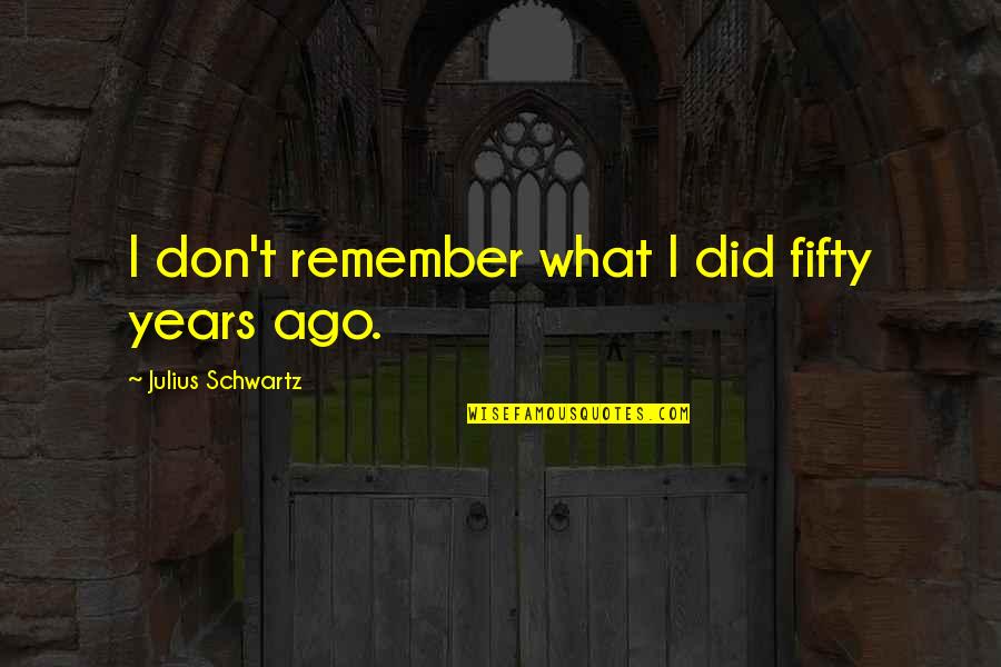 Malhonnete Quotes By Julius Schwartz: I don't remember what I did fifty years Malhonnete Quotes By Julius Schwartz: I don't remember what I did fifty years