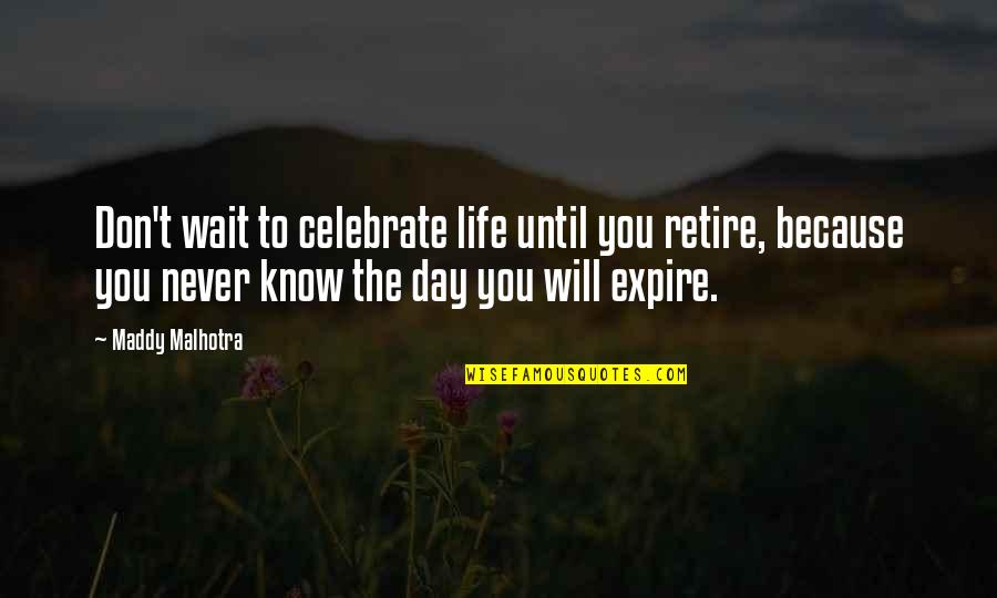 Malhotra Quotes By Maddy Malhotra: Don't wait to celebrate life until you retire,