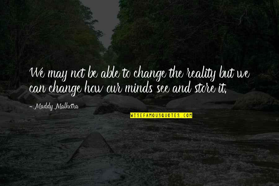 Malhotra Quotes By Maddy Malhotra: We may not be able to change the