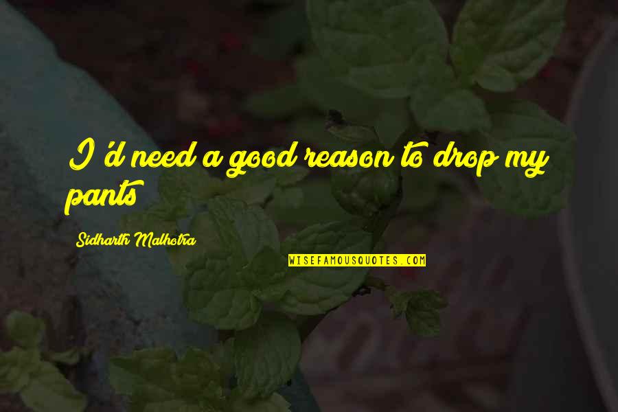 Malhotra Quotes By Sidharth Malhotra: I'd need a good reason to drop my