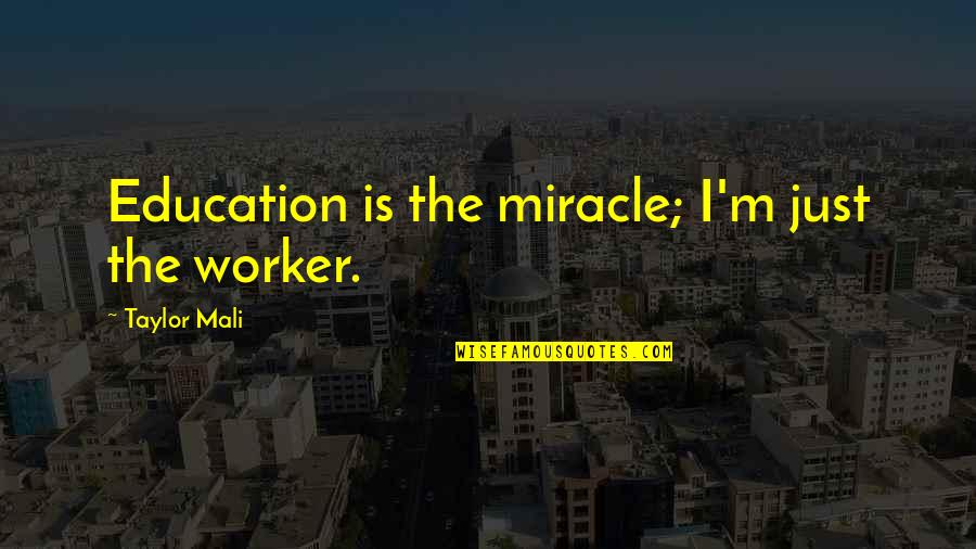 Mali Quotes By Taylor Mali: Education is the miracle; I'm just the worker. Mali Quotes By Taylor Mali: Education is the miracle; I'm just the worker.
