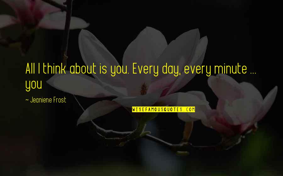 Malia Tate Best Quotes By Jeaniene Frost: All I think about is you. Every day, Malia Tate Best Quotes By Jeaniene Frost: All I think about is you. Every day,