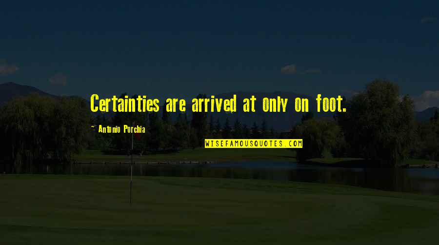 Maliarinis Quotes By Antonio Porchia: Certainties are arrived at only on foot. Maliarinis Quotes By Antonio Porchia: Certainties are arrived at only on foot.