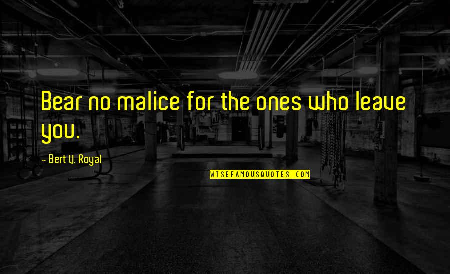 Malice's Quotes By Bert V. Royal: Bear no malice for the ones who leave