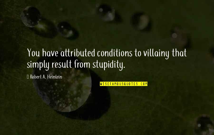 Malice's Quotes By Robert A. Heinlein: You have attributed conditions to villainy that simply