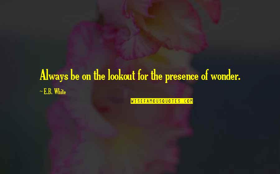 Malichus Quotes By E.B. White: Always be on the lookout for the presence