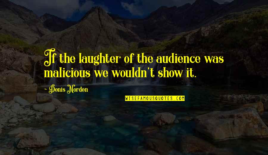 Malicious Quotes By Denis Norden: If the laughter of the audience was malicious