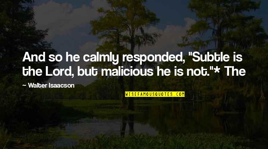 Malicious Quotes By Walter Isaacson: And so he calmly responded, "Subtle is the