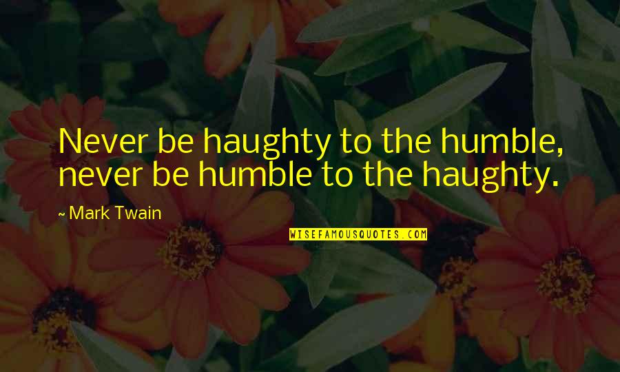 Maliciously Quotes By Mark Twain: Never be haughty to the humble, never be