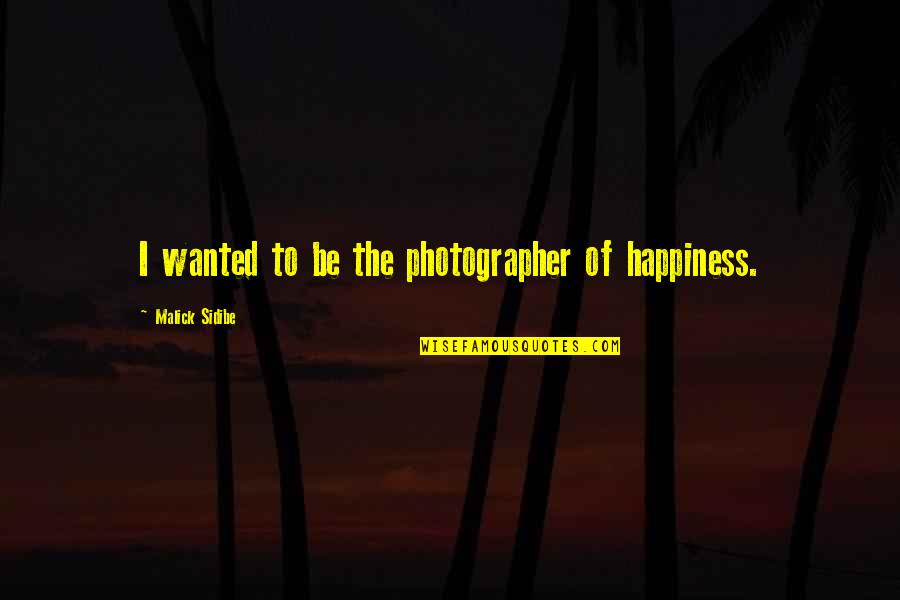 Malick's Quotes By Malick Sidibe: I wanted to be the photographer of happiness. Malick's Quotes By Malick Sidibe: I wanted to be the photographer of happiness.