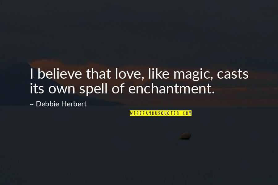Malignaggi Appraisals Quotes By Debbie Herbert: I believe that love, like magic, casts its Malignaggi Appraisals Quotes By Debbie Herbert: I believe that love, like magic, casts its