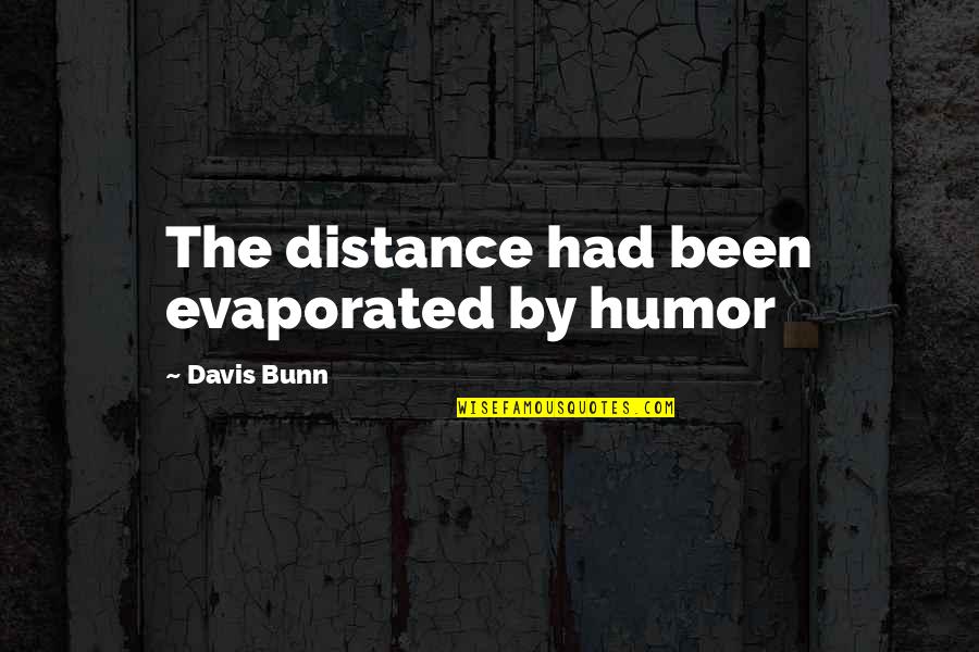 Malignance Manner Quotes By Davis Bunn: The distance had been evaporated by humor