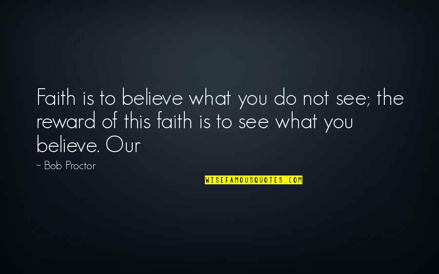 Malignance Quotes By Bob Proctor: Faith is to believe what you do not
