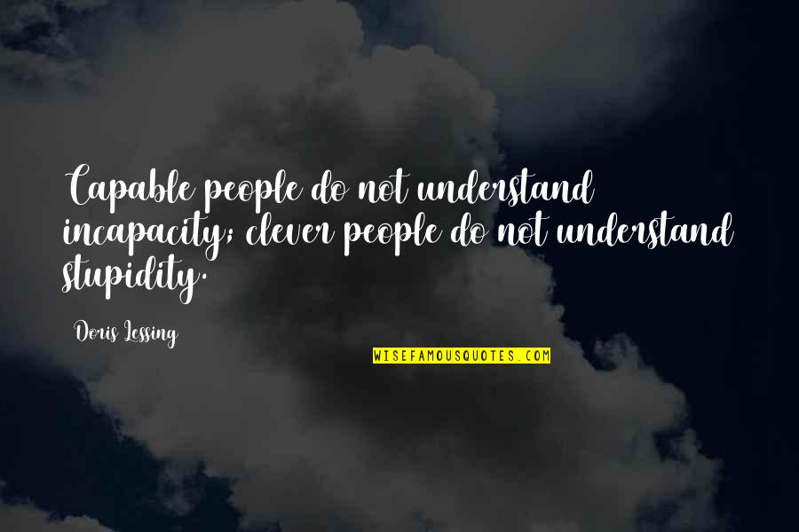Malignance Quotes By Doris Lessing: Capable people do not understand incapacity; clever people