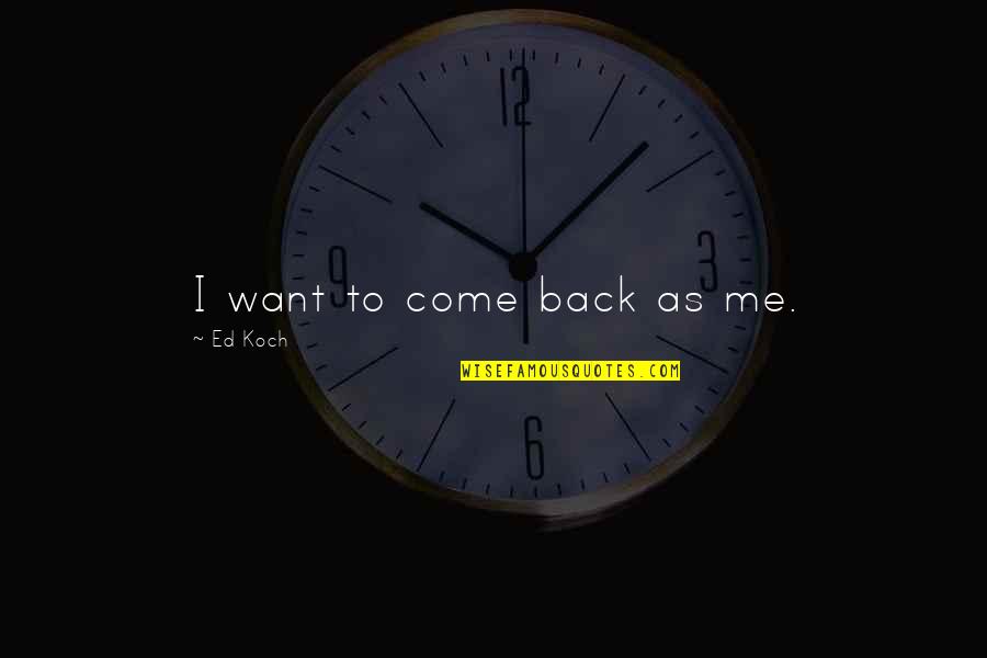 Malignance Quotes By Ed Koch: I want to come back as me.