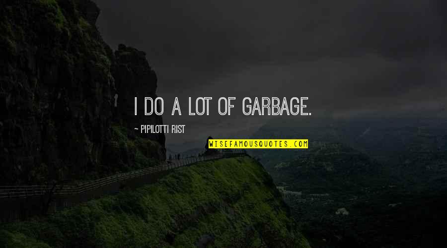 Malignance Quotes By Pipilotti Rist: I do a lot of garbage.