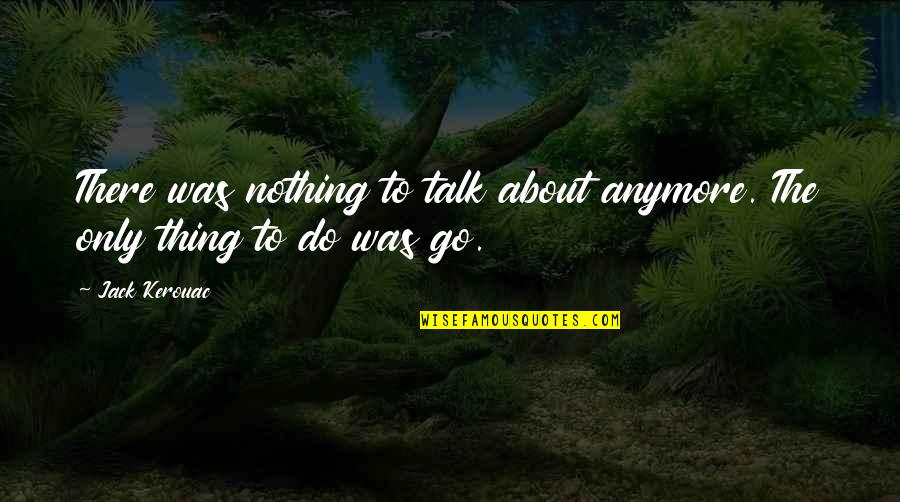 Malignance Tabard Quotes By Jack Kerouac: There was nothing to talk about anymore. The