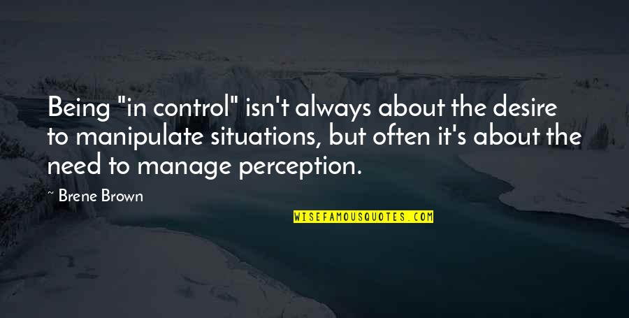 Malignant Narcissists Quotes By Brene Brown: Being "in control" isn't always about the desire Malignant Narcissists Quotes By Brene Brown: Being "in control" isn't always about the desire