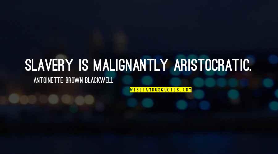 Malignantly Quotes By Antoinette Brown Blackwell: Slavery is malignantly aristocratic.